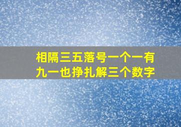 相隔三五落号一个一有九一也挣扎解三个数字