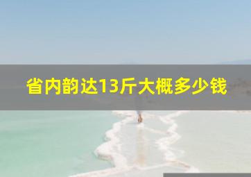 省内韵达13斤大概多少钱