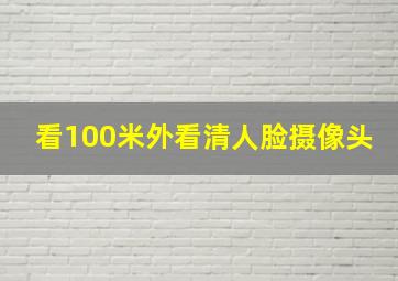 看100米外看清人脸摄像头