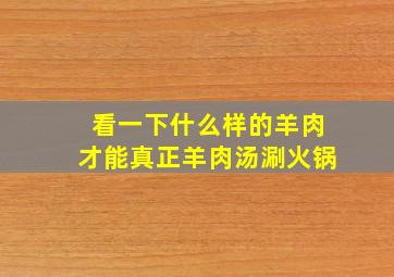 看一下什么样的羊肉才能真正羊肉汤涮火锅