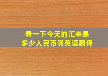 看一下今天的汇率是多少人民币呢英语翻译