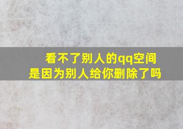 看不了别人的qq空间是因为别人给你删除了吗