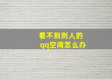 看不到别人的qq空间怎么办