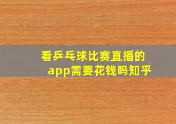 看乒乓球比赛直播的app需要花钱吗知乎