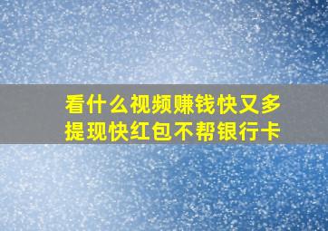 看什么视频赚钱快又多提现快红包不帮银行卡