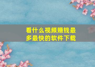 看什么视频赚钱最多最快的软件下载