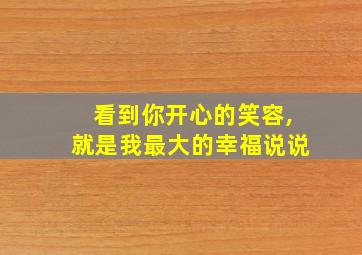 看到你开心的笑容,就是我最大的幸福说说