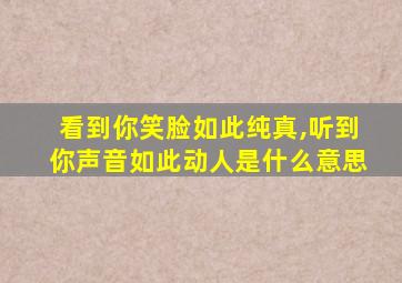 看到你笑脸如此纯真,听到你声音如此动人是什么意思