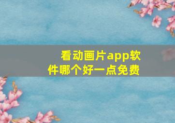 看动画片app软件哪个好一点免费