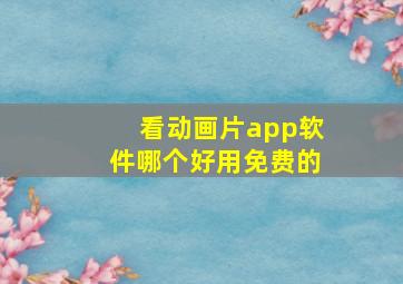 看动画片app软件哪个好用免费的