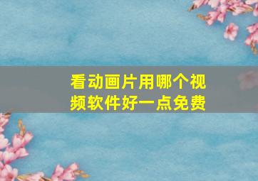 看动画片用哪个视频软件好一点免费