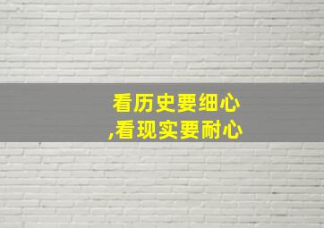 看历史要细心,看现实要耐心