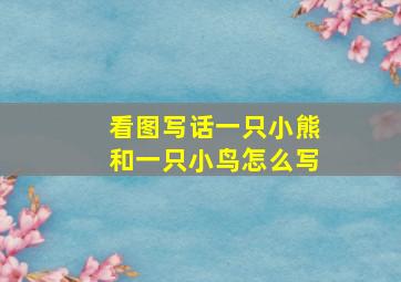 看图写话一只小熊和一只小鸟怎么写