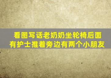 看图写话老奶奶坐轮椅后面有护士推着旁边有两个小朋友