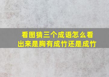 看图猜三个成语怎么看出来是胸有成竹还是成竹