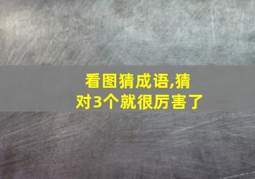 看图猜成语,猜对3个就很厉害了