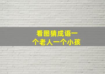 看图猜成语一个老人一个小孩