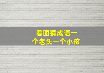 看图猜成语一个老头一个小孩