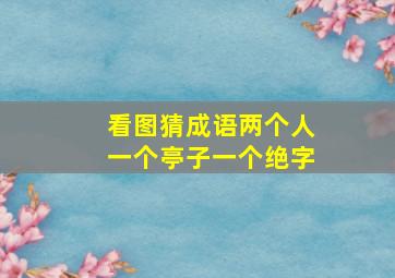 看图猜成语两个人一个亭子一个绝字