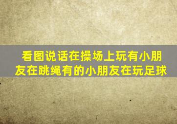 看图说话在操场上玩有小朋友在跳绳有的小朋友在玩足球