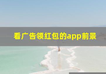 看广告领红包的app前景