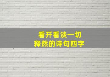 看开看淡一切释然的诗句四字