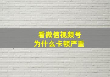 看微信视频号为什么卡顿严重