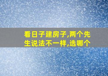 看日子建房子,两个先生说法不一样,选哪个