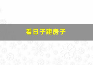 看日子建房子