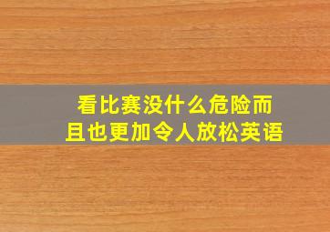 看比赛没什么危险而且也更加令人放松英语