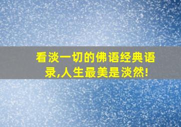 看淡一切的佛语经典语录,人生最美是淡然!