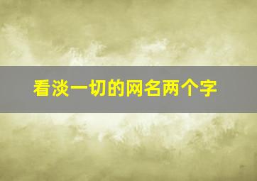 看淡一切的网名两个字