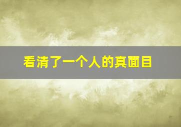 看清了一个人的真面目