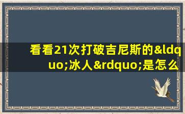 看看21次打破吉尼斯的“冰人”是怎么玩的