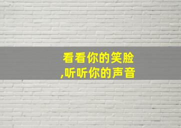 看看你的笑脸,听听你的声音