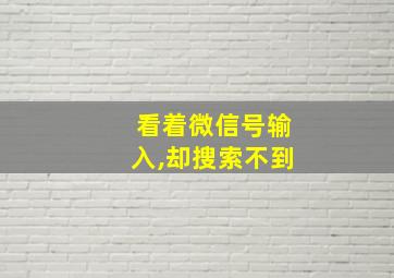 看着微信号输入,却搜索不到