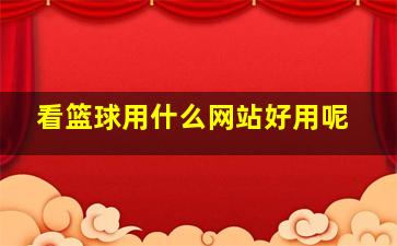 看篮球用什么网站好用呢