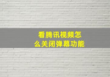 看腾讯视频怎么关闭弹幕功能