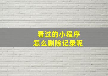 看过的小程序怎么删除记录呢