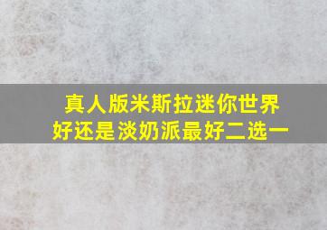 真人版米斯拉迷你世界好还是淡奶派最好二选一