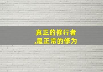 真正的修行者,是正常的修为