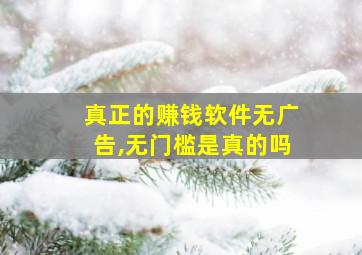 真正的赚钱软件无广告,无门槛是真的吗