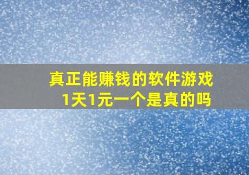 真正能赚钱的软件游戏1天1元一个是真的吗