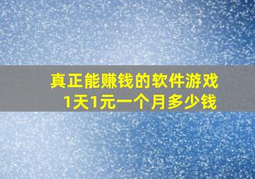 真正能赚钱的软件游戏1天1元一个月多少钱