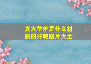 真火壁炉是什么材质的好呢图片大全