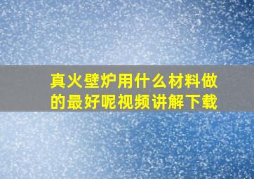 真火壁炉用什么材料做的最好呢视频讲解下载