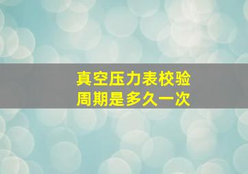 真空压力表校验周期是多久一次