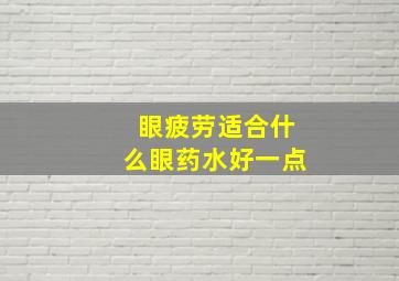 眼疲劳适合什么眼药水好一点