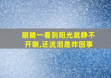 眼睛一看到阳光就睁不开眼,还流泪是咋回事