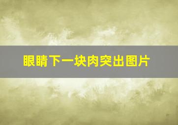 眼睛下一块肉突出图片